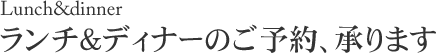 ランチ＆ディナーのご予約、承ります